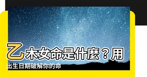 乙木怎麼算|【乙木女怎麼算】乙木女命是什麼？用出生日期破解你。